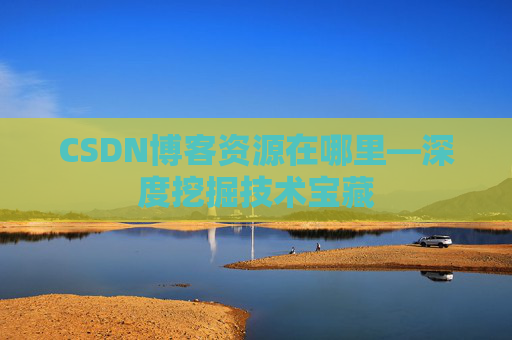 CSDN博客资源在哪里—深度挖掘技术宝藏